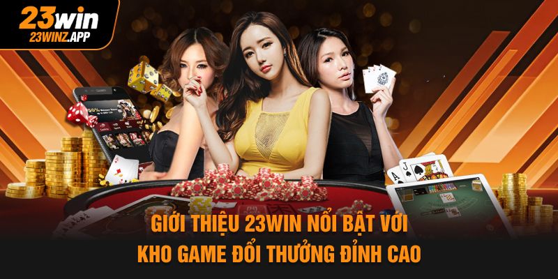 Giới thiệu 23Win nổi bật với kho game đổi thưởng đỉnh cao