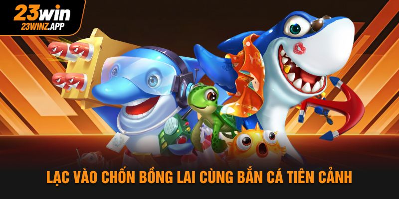 Lạc vào chốn bồng lai cùng bắn cá Tiên Cảnh
