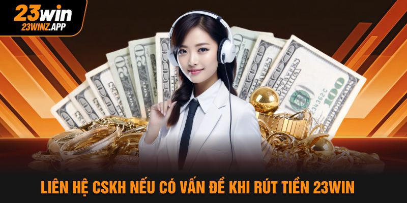 Liên hệ CSKH nếu có vấn đề khi rút tiền 23Win