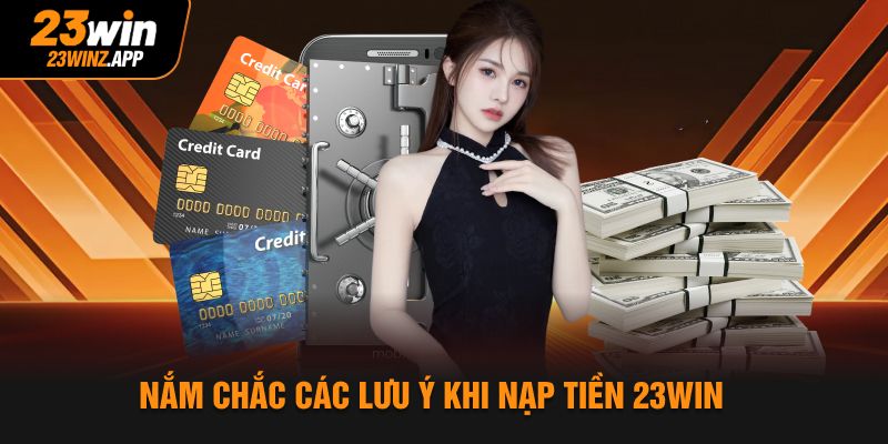 Nắm chắc các lưu ý khi nạp tiền 23Win