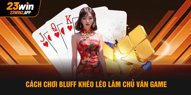 Cách chơi bluff khéo léo làm chủ ván game