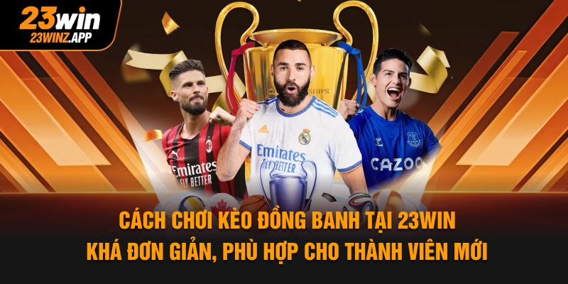 Cách chơi kèo đồng banh tại 23WIN khá đơn giản, phù hợp cho thành viên mới