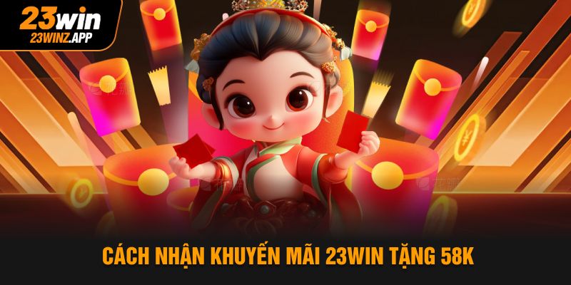 Cách nhận khuyến mãi 23Win tặng 58k