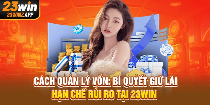 Cách Quản Lý Vốn: Bí Quyết Giữ Lãi, Hạn Chế Rủi Ro Tại 23Win
