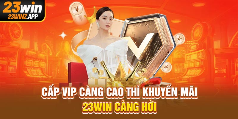 Cấp VIP càng cao thì khuyến mãi 23WIN càng hời