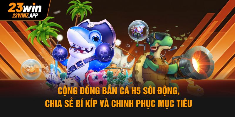 Cộng đồng bắn cá H5 sôi động, chia sẻ bí kíp và chinh phục mục tiêu
