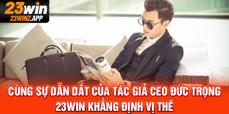 Cùng sự dẫn dắt của tác giả CEO Đức Trọng, 23Win khẳng định vị thế