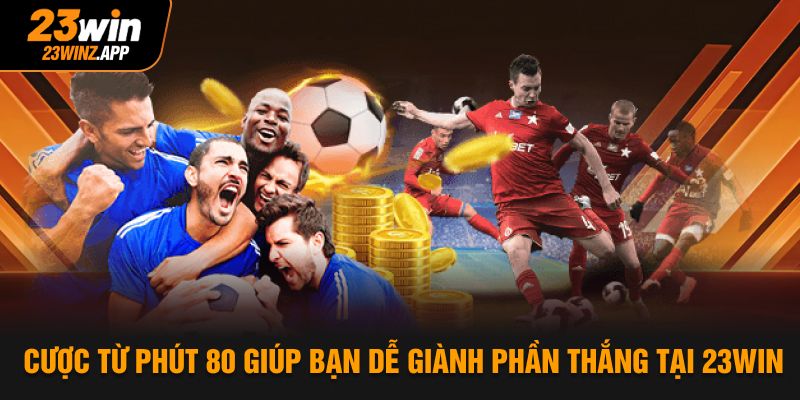Cược từ phút 80 giúp bạn dễ giành phần thắng tại 23Win