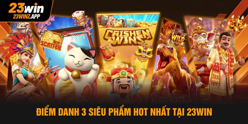 Điểm danh 3 siêu phẩm hot nhất tại 23Win
