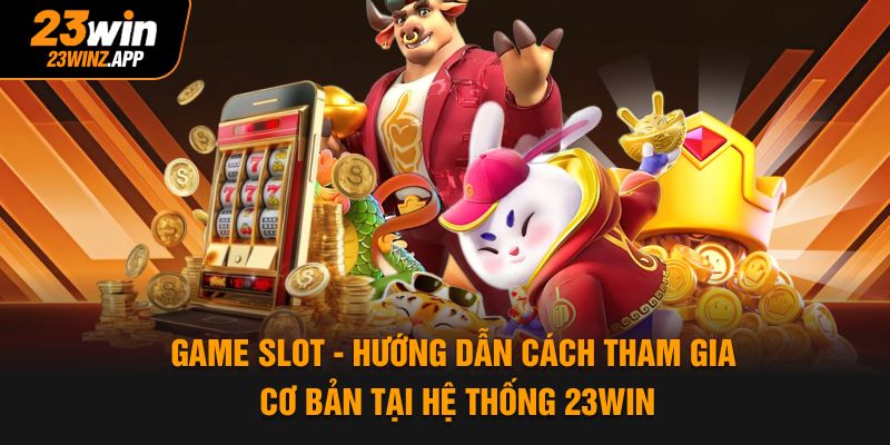 Game Slot - Hướng Dẫn Cách Tham Gia Cơ Bản Tại Hệ Thống 23Win