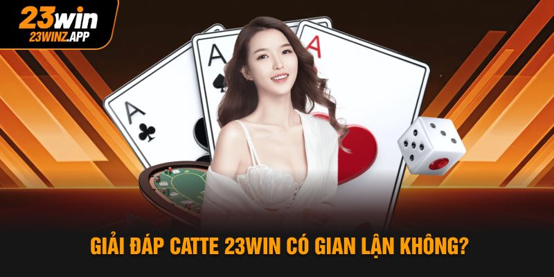 Giải đáp catte 23Win có gian lận không?