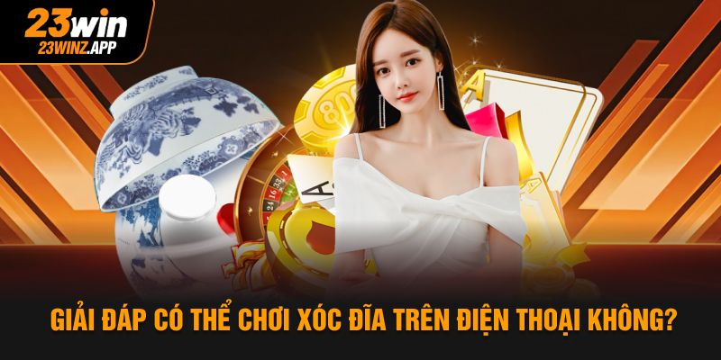 Giải đáp có thể chơi xóc đĩa trên điện thoại không?