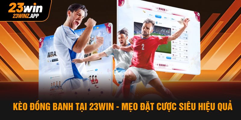 Kèo Đồng Banh Tại 23WIN - Mẹo Đặt Cược Siêu Hiệu Quả
