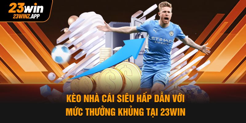 Kèo Nhà Cái Siêu Hấp Dẫn Với Mức Thưởng Khủng Tại 23WIN