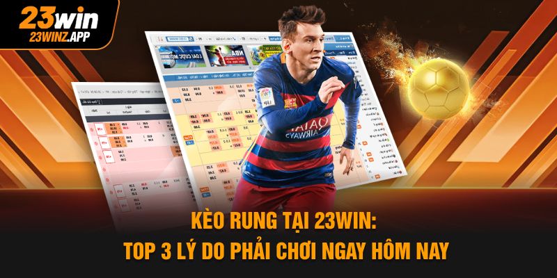 Kèo Rung Tại 23Win: Top 3 Lý Do Phải Chơi Ngay Hôm Nay