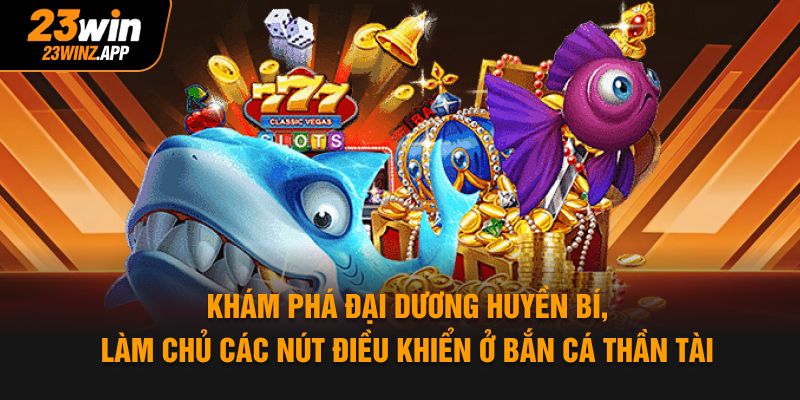 Khám phá đại dương huyền bí, làm chủ các nút điều khiển ở bắn cá thần tài