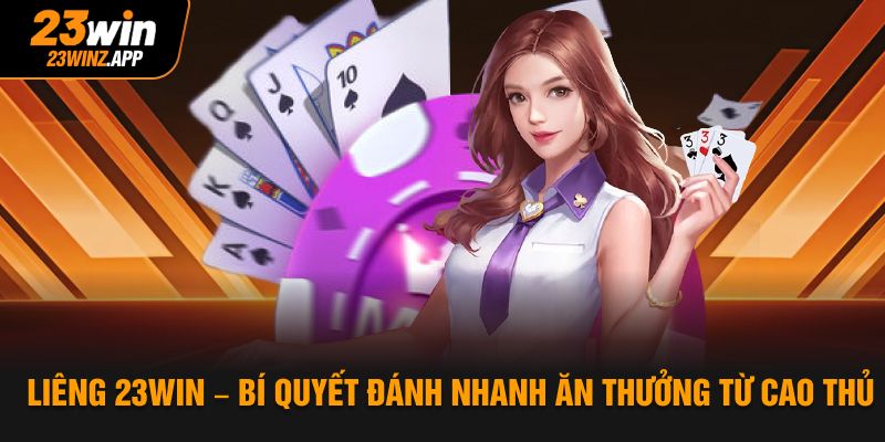 Liêng 23win – Bí Quyết Đánh Nhanh Ăn Thưởng Từ Cao Thủ