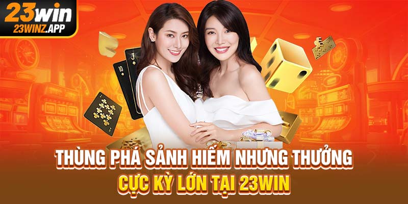 Thùng phá sảnh hiếm nhưng thưởng cực kỳ lớn tại 23Win