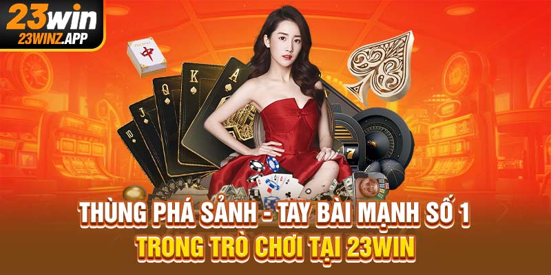 Thùng Phá Sảnh - Tay Bài Mạnh Số 1 Trong Trò Chơi Tại 23Win