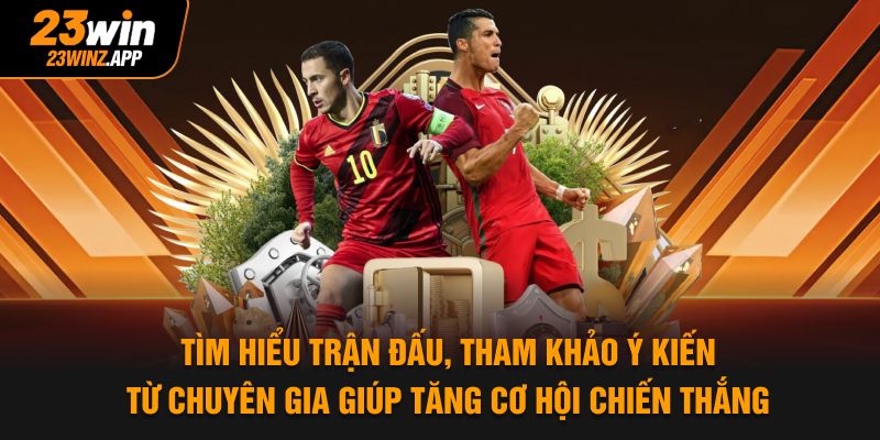 Tìm hiểu trận đấu, tham khảo ý kiến từ chuyên gia giúp tăng cơ hội chiến thắng