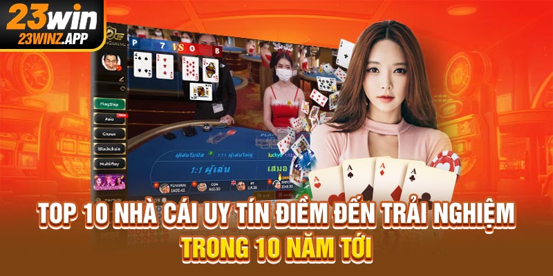 Top 10 Nhà Cái Uy Tín Điềm Đến Trải Nghiệm Trong 10 Năm Tới