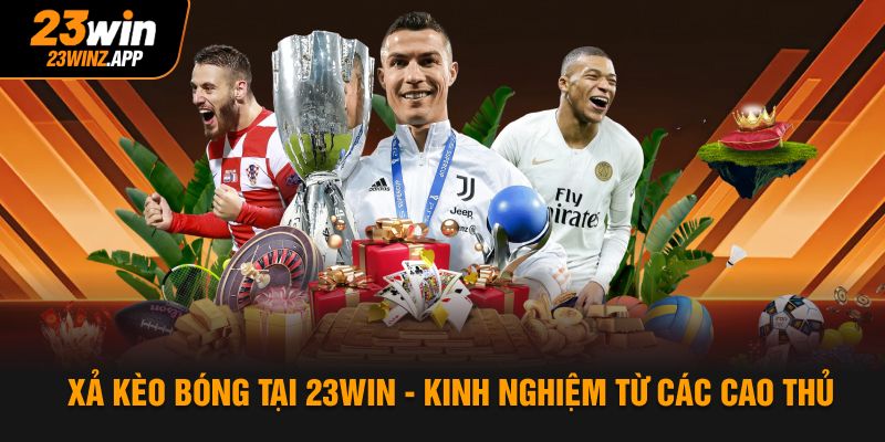 Xả Kèo Bóng Tại 23WIN - Kinh Nghiệm Từ Các Cao Thủ
