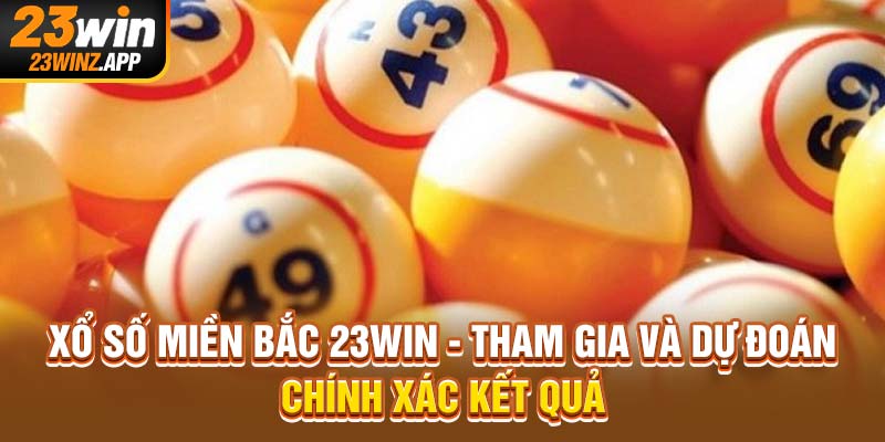 Xổ Số Miền Bắc 23Win - Tham Gia Và Dự Đoán Chính Xác Kết Quả
