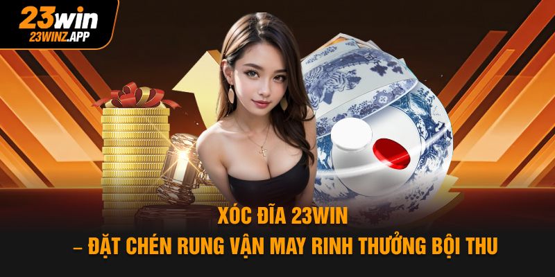 Xóc Đĩa 23win – Đặt Chén Rung Vận May Rinh Thưởng Bội Thu