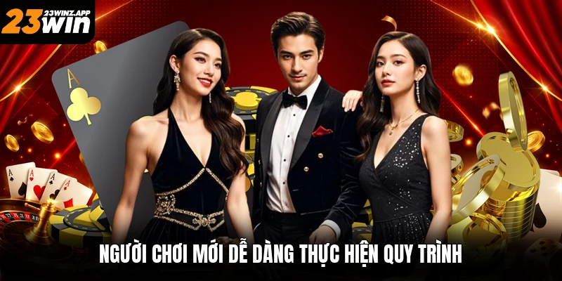 Người chơi mới dễ dàng thực hiện quy trình