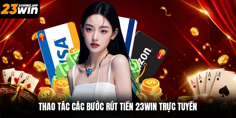 Thao tác các bước rút tiền 23win trực tuyến